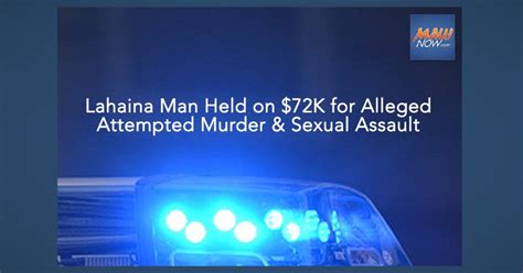 Lahaina Man Held On 72000 For Alleged Attempted Murder And Sexual Assault Maui Now