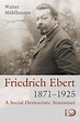 Friedrich Ebert 1871-1925, Walter Mühlhausen - Verlag J.H.W. Dietz ...