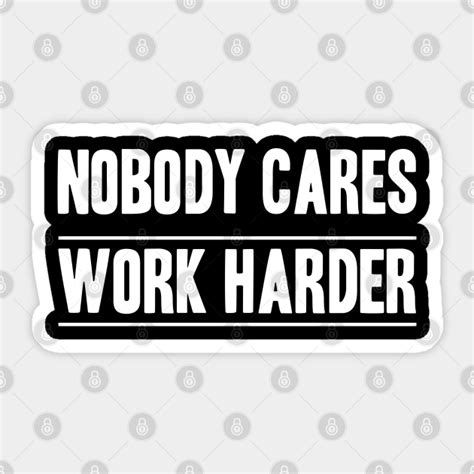 Nobody Cares Work Harder Nobody Cares Sticker Teepublic Au