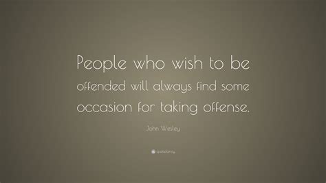 John Wesley Quote People Who Wish To Be Offended Will Always Find