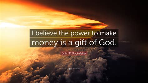 You want to bring back someone that you've lost. John D. Rockefeller Quote: "I believe the power to make money is a gift of God."