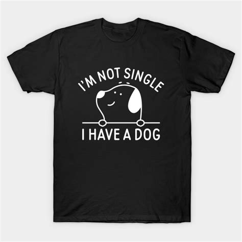 Im Not Single I Have A Dog Im Not Single I Have A Dog T Shirt