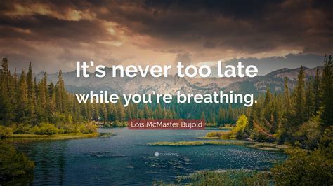 Lois Mcmaster Bujold Quote “its Never Too Late While Youre Breathing”