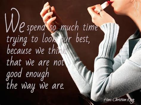 We Spend So Much Time Trying To Look Our Best Because We Think That We