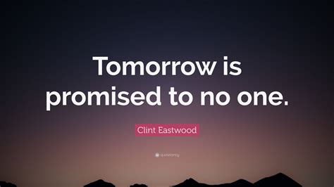 Remember, tomorrow is promised to no one. Clint Eastwood Quote: "Tomorrow is promised to no one." (12 wallpapers) - Quotefancy