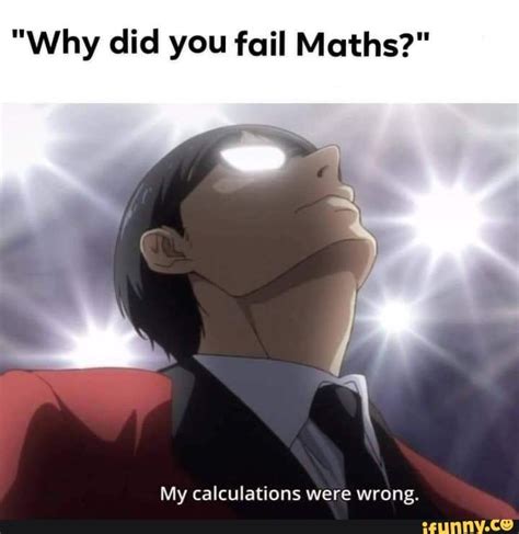 Why Did You Fail Maths My Calculations Were Wrong Anime Memes