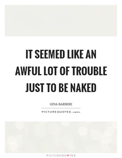 It Seemed Like An Awful Lot Of Trouble Just To Be Naked Picture Quotes