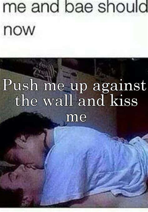 Push Me Up Against The Wall And Kiss Me