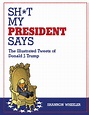 Sh*t My President Says: The Illustrated Tweets of Donald J. Trump / Top ...