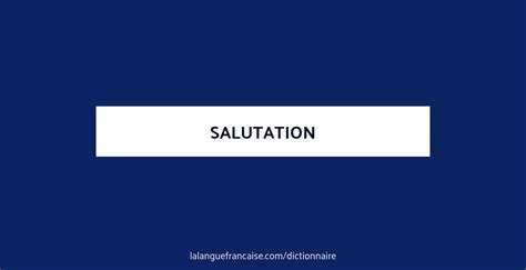 Salutation Définition De Salutation Dictionnaire La Langue