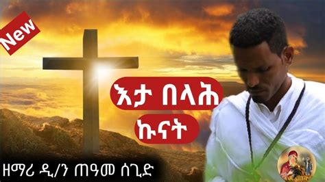 እታ በላሕ ኩናት Zemari Diakon Teame Segid New Eritrean Orthodox Tewahdo