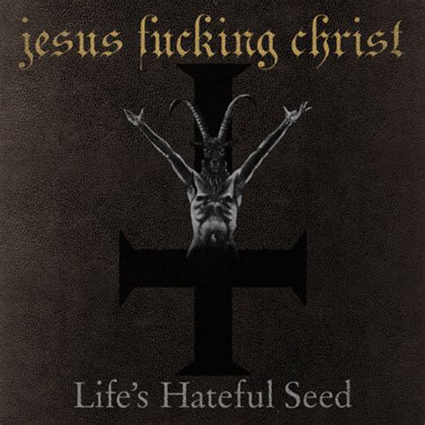 Jesus Fucking Christ Lifes Hateful Seed Jesus Fucking Christ