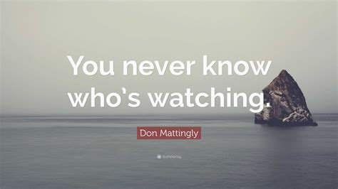 Don Mattingly Quote You Never Know Whos Watching