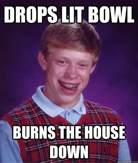 Drops Lit Bowl Burns The House Down Caption 3 Goes Here Bad Luck