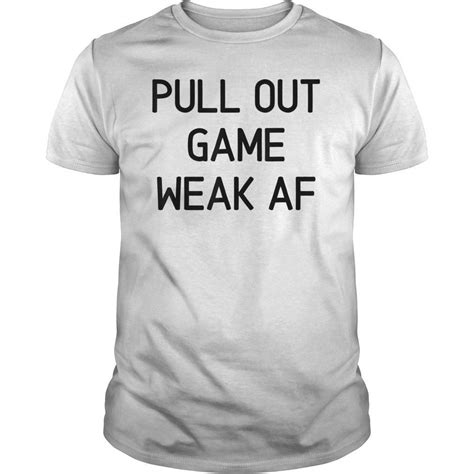 Pull Out Game Weak Af T Tee Shirt Shirtsmango Office