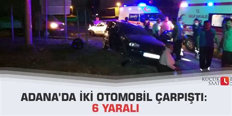 Adanada iki otomobil çarpıştı 6 yaralı
