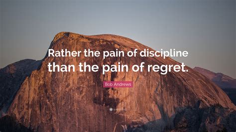 Bob Andrews Quote Rather The Pain Of Discipline Than The Pain Of Regret