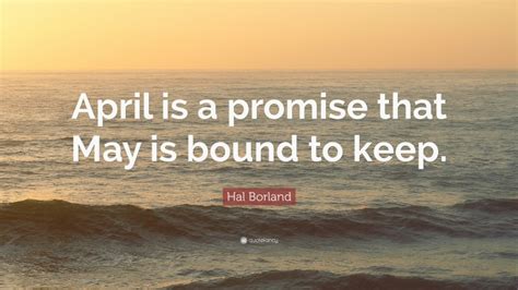 Hal Borland Quote “april Is A Promise That May Is Bound To Keep”
