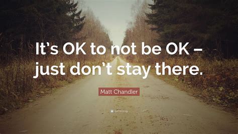 Matt Chandler Quote Its Ok To Not Be Ok Just Dont Stay There