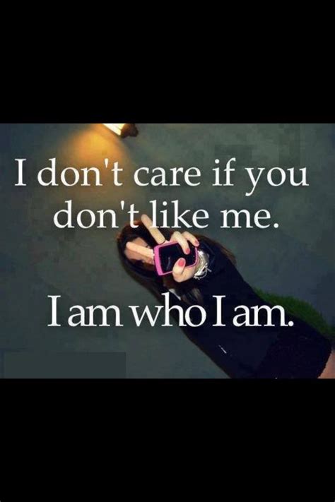 I Don T Care If U Don T Like Me I Am Who I Am I Dont Like You Don T Like Me Quotes That