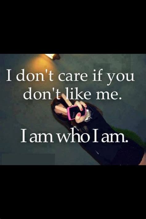 i don t care if u don t like me i am who i am i dont like you don t like me quotes that