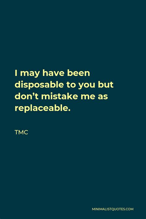 Tmc Quote I May Have Been Disposable To You But Dont Mistake Me As Replaceable