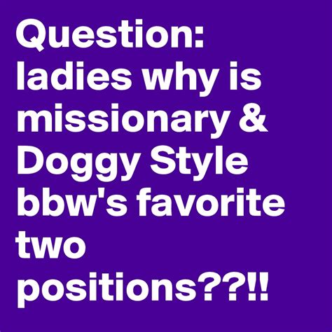 Question Ladies Why Is Missionary And Doggy Style Bbws Favorite Two