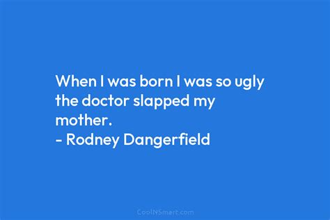 Rodney Dangerfield Quote When I Was Born I Was So Ugly The Doctor