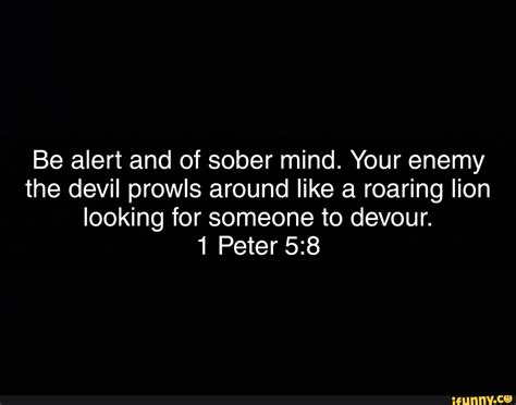Be Alert And Of Sober Mind Your Enemy The Devil Prowls Around Like A Roaring Lion Looking For