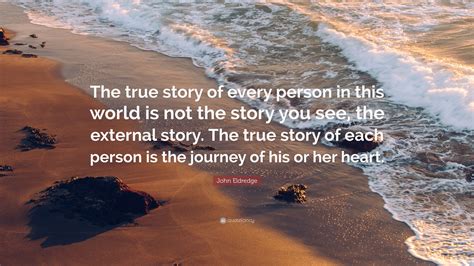 John Eldredge Quote The True Story Of Every Person In This World Is