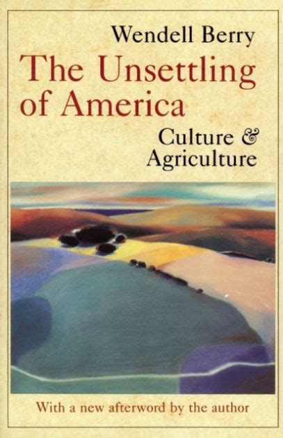 The Unsettling Of America Culture And Agriculture By Wendell Berry