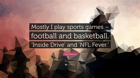 Maybe you would like to learn more about one of these? Paul Pierce Quote: "Mostly I play sports games - football and basketball. 'Inside Drive' and ...