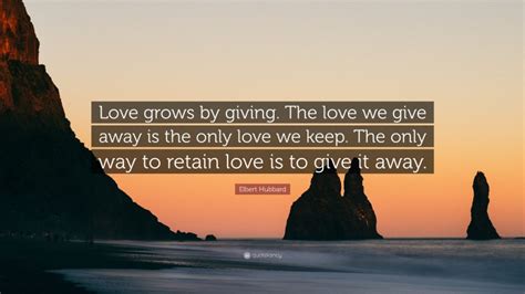 Elbert Hubbard Quote Love Grows By Giving The Love We Give Away Is