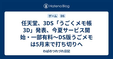 任天堂、3ds「うごくメモ帳3d」発表、今夏サービス開始・一部有料〜ds版うごメモは5月末で打ち切りへ わぱのつれづれ日記