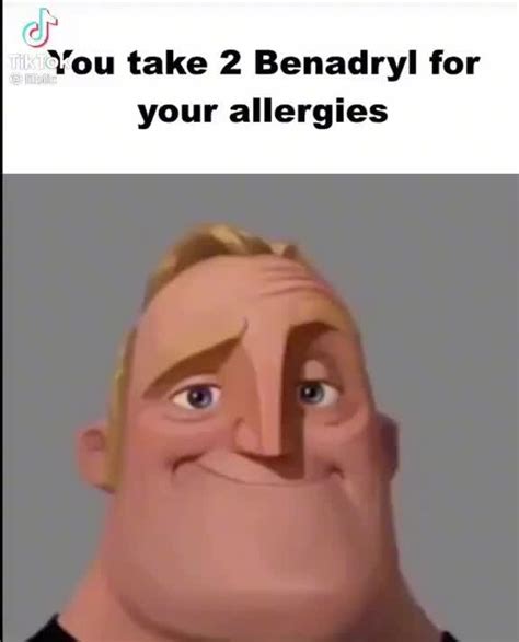 You Take 2 Benadryl For Your Allergies Ifunny