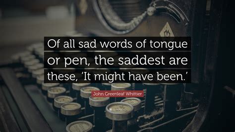 John Greenleaf Whittier Quote Of All Sad Words Of Tongue