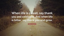 Shauna Niequist Quote: “When life is sweet, say thank you and celebrate ...