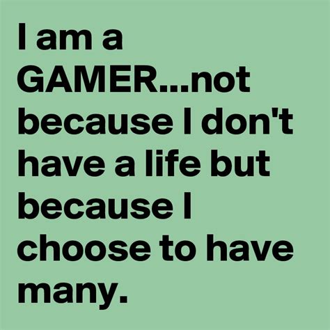 I Am A Gamernot Because I Dont Have A Life But Because I Choose To