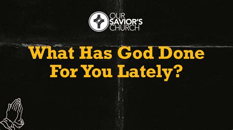 What Has God Done For You Lately Our Saviors Church