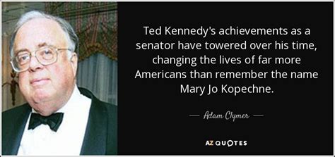 Adam Clymer Quote Ted Kennedys Achievements As A Senator Have Towered