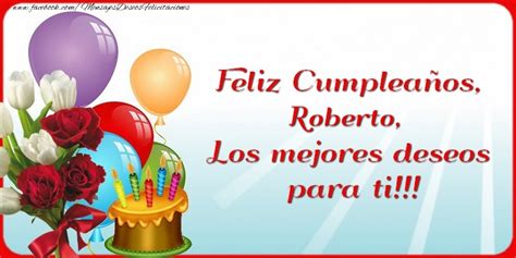 Feliz Cumpleaños Roberto Los Mejores Deseos Para Ti Flores