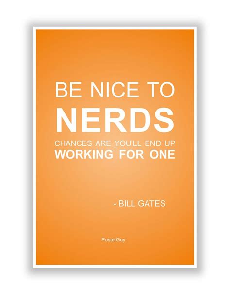 Be Nice To Nerds Quote By Bill Gates Motivational Poster Nerd Quotes