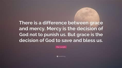 Max Lucado Quote There Is A Difference Between Grace And Mercy Mercy