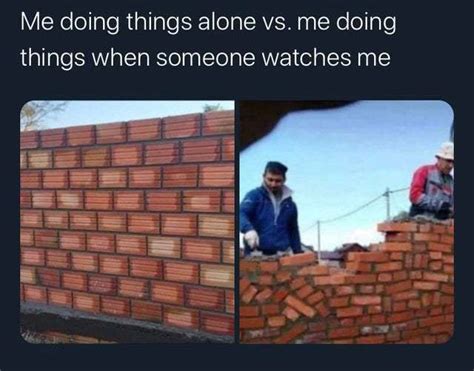 Doing Things Alone Vs Doing Things When Someone Watches Me Meme By