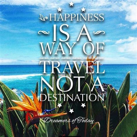 Happiness itself is the way to happiness. Happiness Is A Way Of Travel Not A Destination Pictures ...