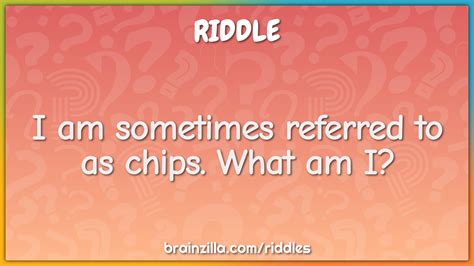 I Am Sometimes Referred To As Chips What Am I Riddle Answer Brainzilla