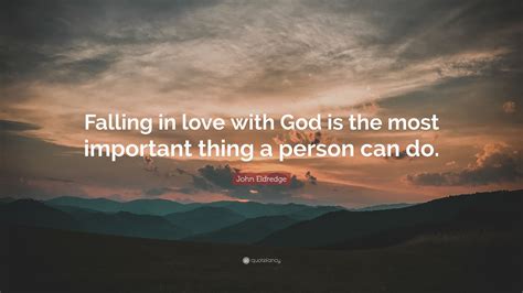 John Eldredge Quote Falling In Love With God Is The Most Important