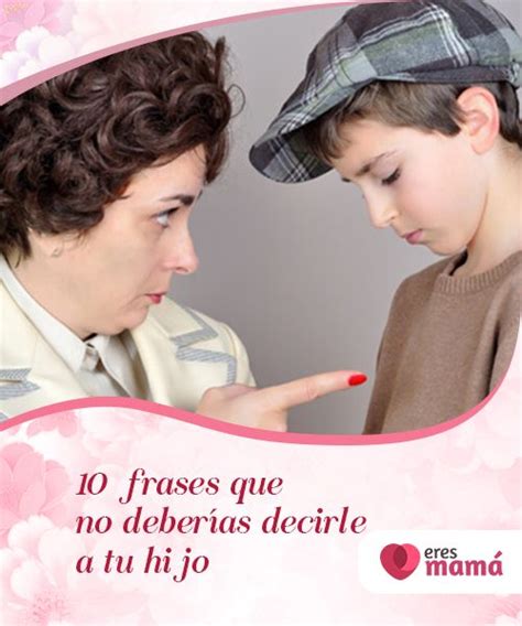 10 Frases Que No Deberías Decirle A Tu Hijo Hijos Frases 10 Frases