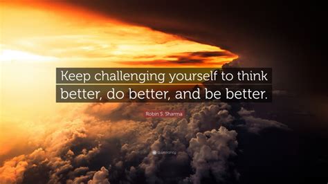 Robin S Sharma Quote Keep Challenging Yourself To Think Better Do