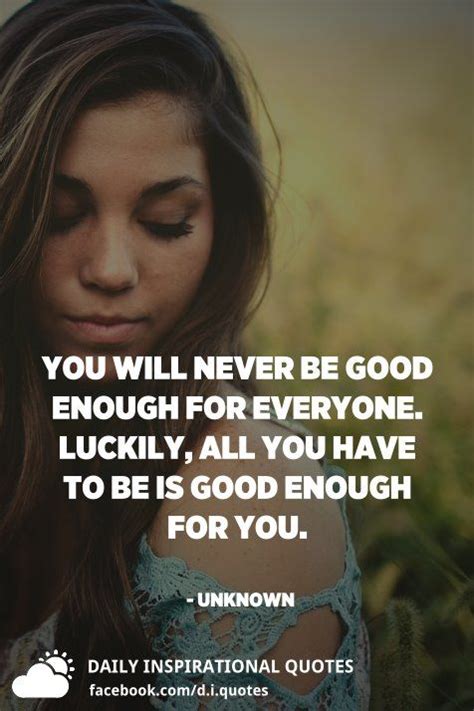 You Will Never Be Good Enough For Everyone Luckily All You Have To Be